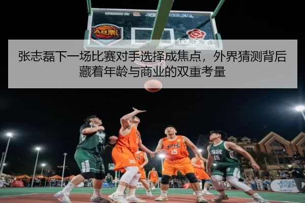 张志磊下一场比赛对手选择成焦点，外界猜测背后藏着年龄与商业的双重考量