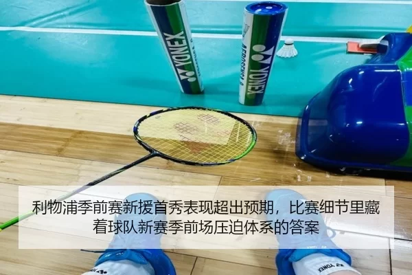 利物浦季前赛新援首秀表现超出预期，比赛细节里藏着球队新赛季前场压迫体系的答案